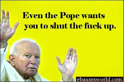 so theres this boy quotes - Even the Pope wants you to shut the fuck up. ebaumsworld.com