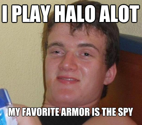 high are you - I Play Halo Alot My Favorite Armor Is The Spy