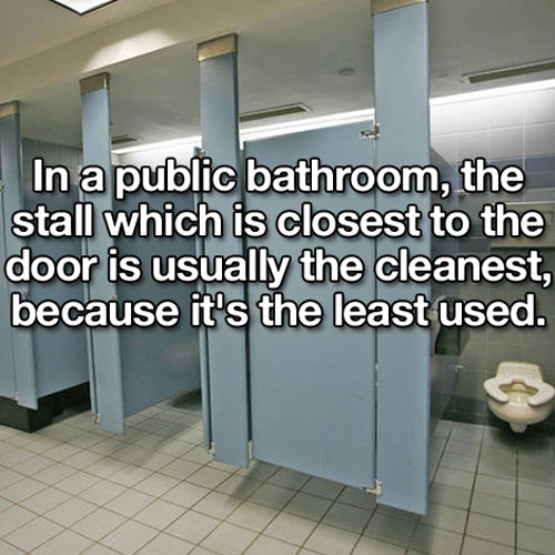 public toilets - In a public bathroom, the stall which is closest to the door is usually the cleanest, because it's the least used.