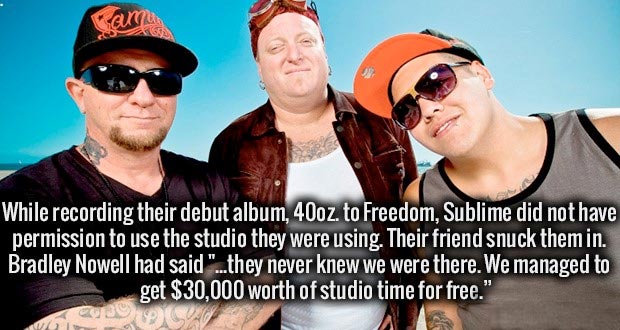 sunglasses - While recording their debut album, 40oz. to Freedom, Sublime did not have permission to use the studio they were using. Their friend snuck them in. Bradley Nowell had said "...they never knew we were there. We managed to get $30,000 worth of 