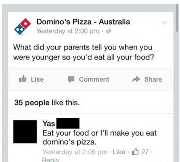 web page - Domino's Pizza Australia Yesterday at What did your parents tell you when you were younger so you'd eat all your food? the Comment 35 people this. Yas Eat your food or I'll make you eat domino's pizza. Yesterday at . 27.