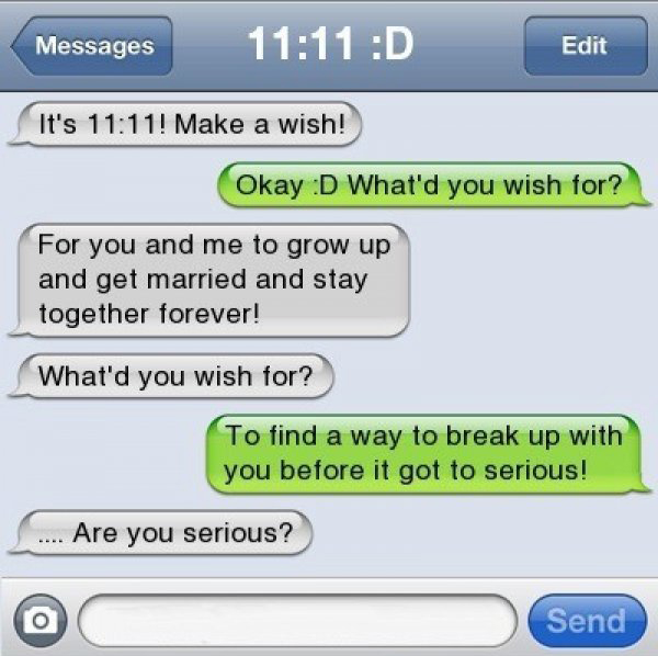 boyfriend funny text messages - Messages D Edit It's ! Make a wish! Okay D What'd you wish for? For you and me to grow up and get married and stay together forever! What'd you wish for? To find a way to break up with you before it got to serious! .... Are