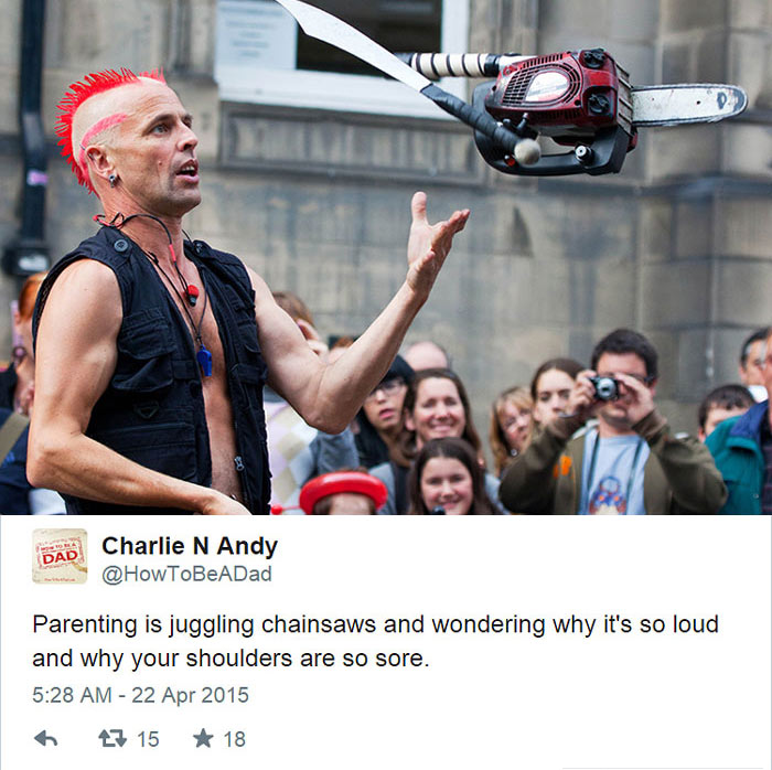 Upbringing - . Dad Chari Charlie N Andy Parenting is juggling chainsaws and wondering why it's so loud and why your shoulders are so sore. 27 15 18