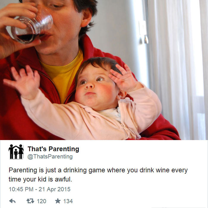 parenting summed up - That's Parenting Tu Parenting is just a drinking game where you drink wine every time your kid is awful. 6 7 120 134