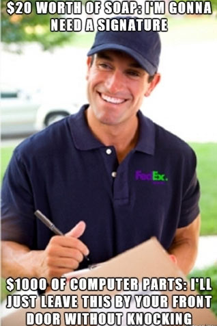 fedex guy meme - $20 Worth Of Soap I'M Gonna Need A Signature $1000 Of Computer Parts I'Ll Just Leave This By Your Front Door Without Knocking