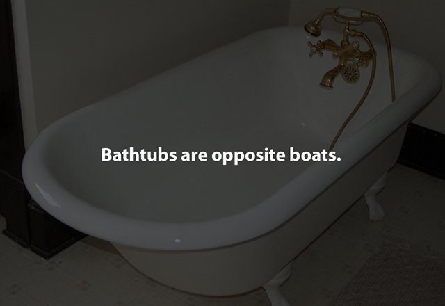 bathtub - Bathtubs are opposite boats.
