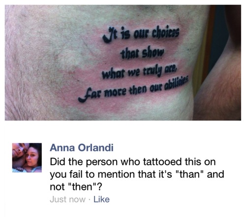 stupid foreigner tattoo - M is our choices that show what we truly are, far more then our abilir Anna Orlandi Did the person who tattooed this on you fail to mention that it's "than" and not "then"? Just now.