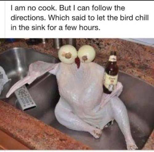 dad jokes - happy thanksgiving funny - I am no cook. But I can the directions. Which said to let the bird chill in the sink for a few hours. C