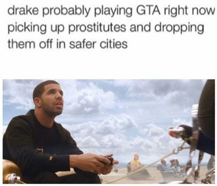 drakes post memes - drake probably playing Gta right now picking up prostitutes and dropping them off in safer cities
