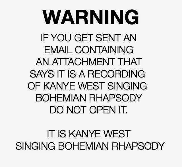 kanye email - Warning If You Get Sent An Email Containing An Attachment That Says It Is A Recording Of Kanye West Singing Bohemian Rhapsody Do Not Open It. It Is Kanye West Singing Bohemian Rhapsody