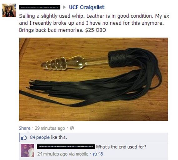 funny things on facebook - Ucf Craigslist Selling a slightly used whip. Leather is in good condition. My ex and I recently broke up and I have no need for this anymore. Brings back bad memories. $25 Obo . 29 minutes ago 84 people this. ... What's the end 