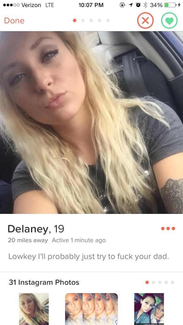 tinder - sexy tinder bio - ...00 Verizon Lte @ 10 34% D4 Done Delaney, 19 20 miles away Active 1 minute ago Lowkey I'll probably just try to fuck your dad. 31 Instagram Photos