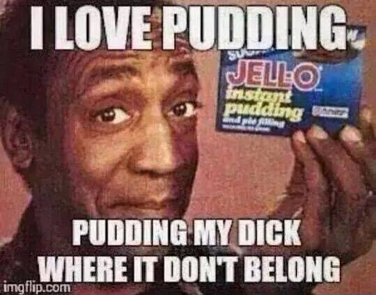 cosby meme pudding - I Love Pudding Jello instant Paadding B and postin Pudding My Dick Where It Dont Belong imgflip.com