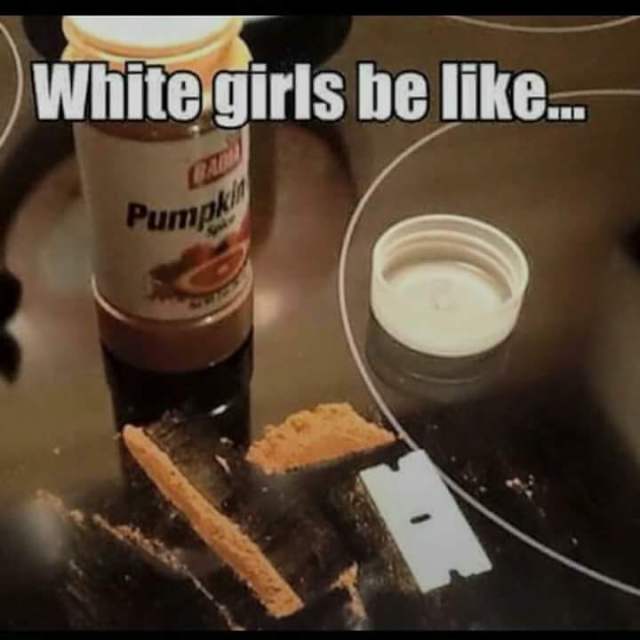 pumpkin spice meme - White girls be ... Pump