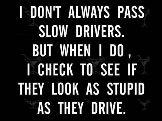 wtf funny quotes - I Don'T Always Pass Slow Drivers. But When I Do, | Check To See If They Look As Stupid As They Drive. I