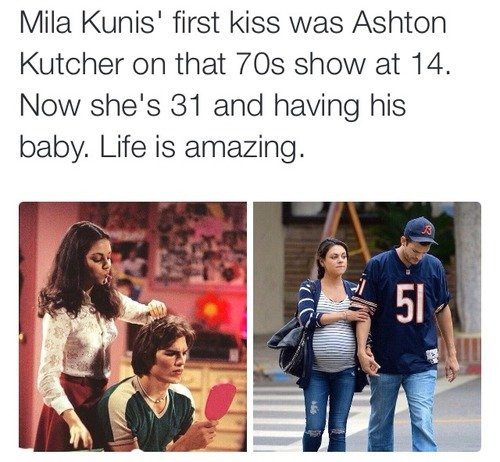 random pic relationship goals twitter quotes - Mila Kunis' first kiss was Ashton Kutcher on that 70s show at 14. Now she's 31 and having his baby. Life is amazing. 51