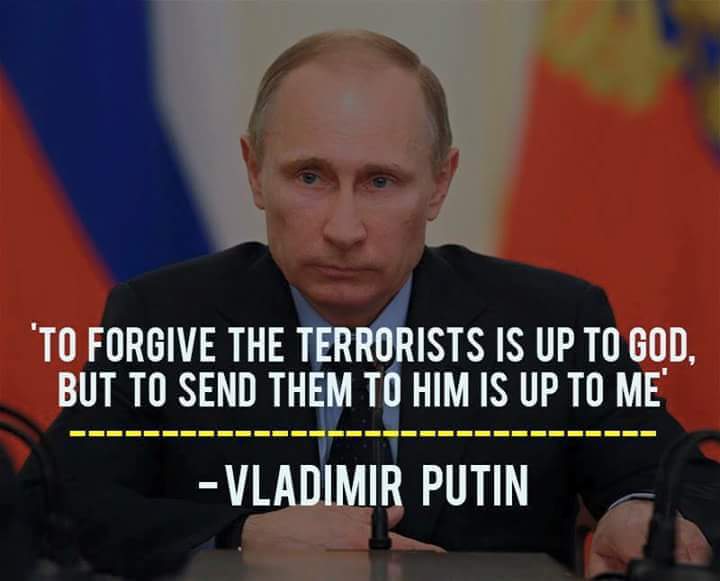 putin terrorism - "To Forgive The Terrorists Is Up To God, But To Send Them To Him Is Up To Me Vladimir Putin