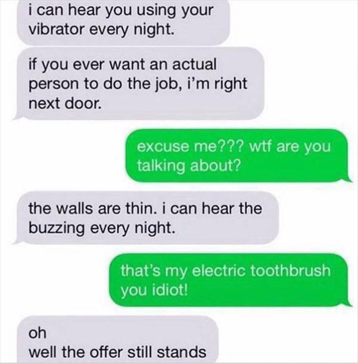 vibrator electric toothbrush meme - i can hear you using your vibrator every night. if you ever want an actual person to do the job, i'm right next door. excuse me??? wtf are you talking about? the walls are thin. i can hear the buzzing every night. that'