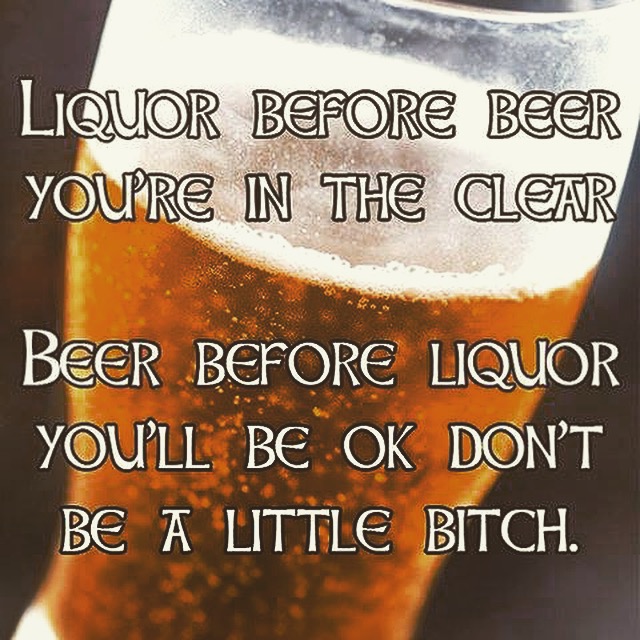 liquor before beer in the clear - Liquor Before Beer You'Re In The Clear Beer Before Liquor You'Ll Be Ok Don'T Be A Little Bitch.