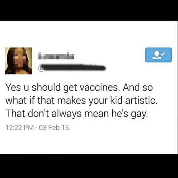 argument social media posts - Yes u should get vaccines. And so what if that makes your kid artistic. That don't always mean he's gay. 03 Feb 15