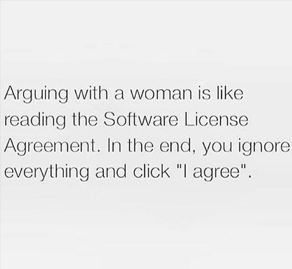 number - Arguing with a woman is reading the Software License Agreement. In the end, you ignore everything and click "I agree".