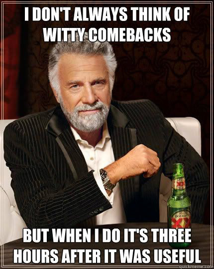 sad life facts - interesting man in the world - I Don'T Always Think Of Witty Comebacks But When I Do It'S Three Hours After It Was Useful