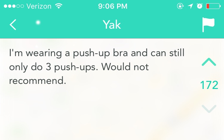 funny yik yak - ...00 Verizon @ 1 0 0 Yak I'm wearing a pushup bra and can still only do 3 pushups. Would not recommend.