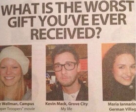 head - What Is The Worst Gift You'Ve Ever Received? Wellman, Campus uper Troopers" movie Kevin Mack, Grove City My life Maria lannarin German Villag