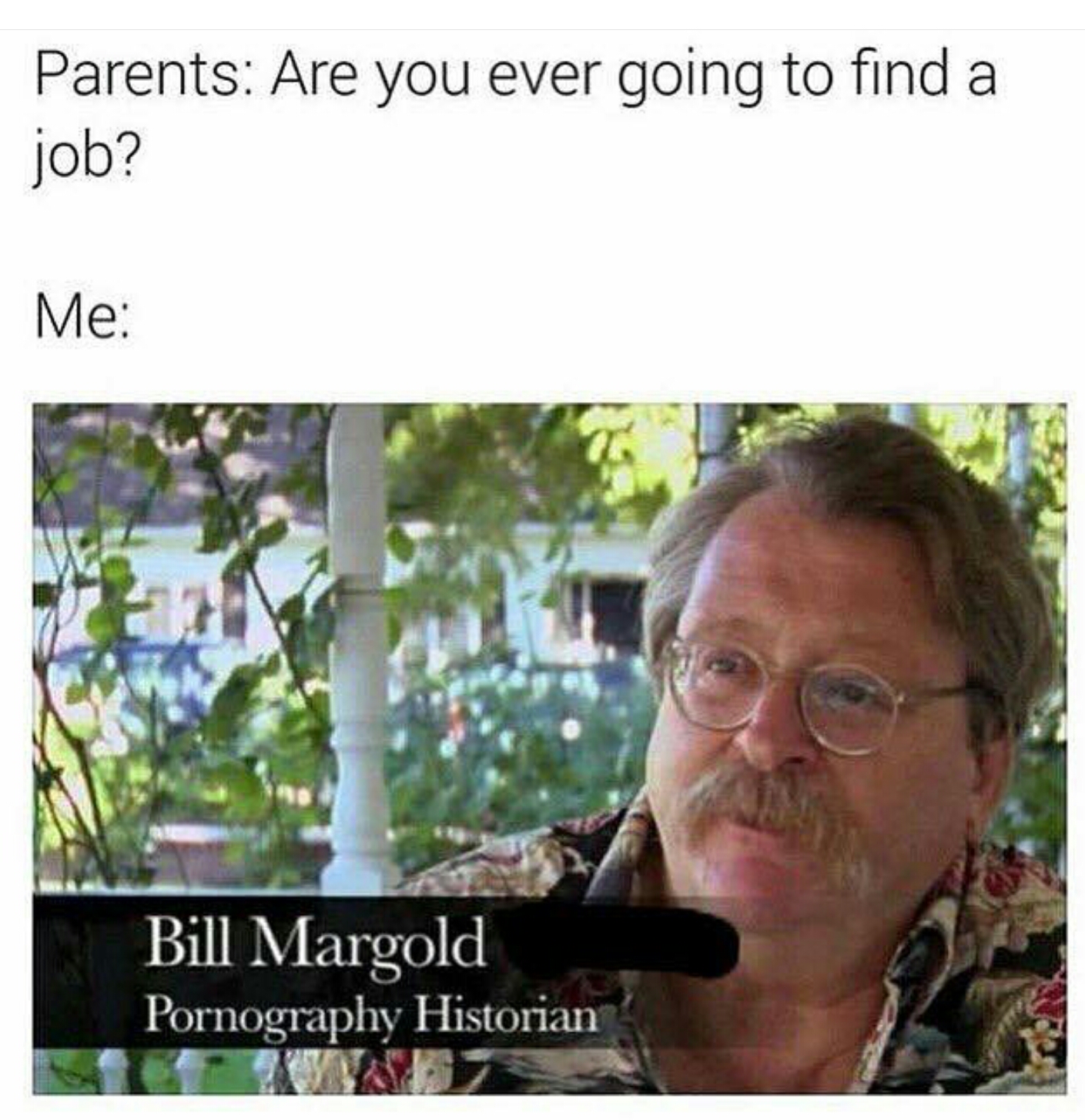 memes - pornography historian meme - Parents Are you ever going to find a job? Me Bill Margold Pornography Historian Ya