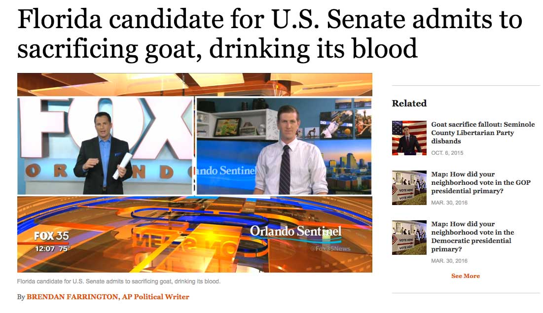 funny florida news stories - Florida candidate for U.S. Senate admits to sacrificing goat, drinking its blood Related Goat sacrifice fallout Seminole County Libertarian Party disbands Oct. 6, 2015 Indo Sentinel Map How did your neighborhood vote in the Go