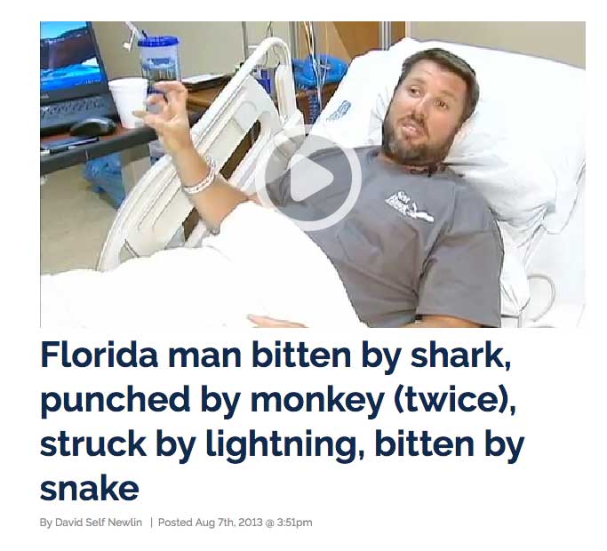 florida news headlines memes - Florida man bitten by shark, punched by monkey twice, struck by lightning, bitten by snake By David Self Newlin Posted Aug 7th 2013 @ pm