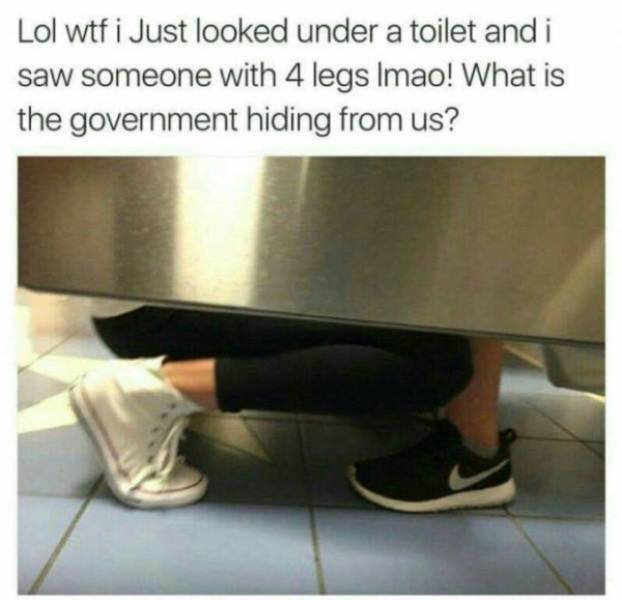 government hiding from us meme - Lol wtf i Just looked under a toilet and i saw someone with 4 legs Imao! What is the government hiding from us?