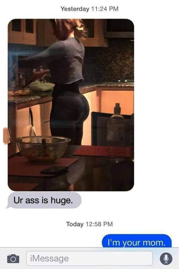 your ass is huge text - Yesterday Ur ass is huge. Today I'm your mom. O iMessage