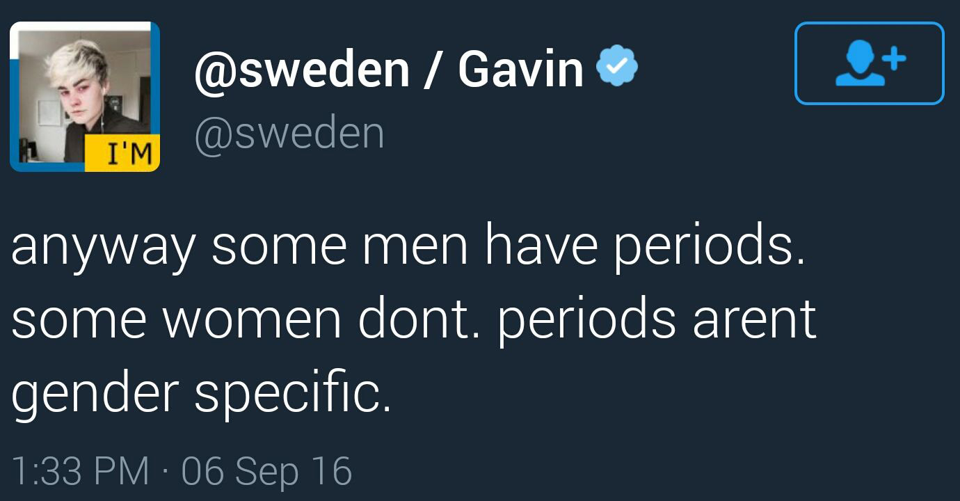 Gavin I'M anyway some men have periods. some women dont. periods arent gender specific 06 Sep 16