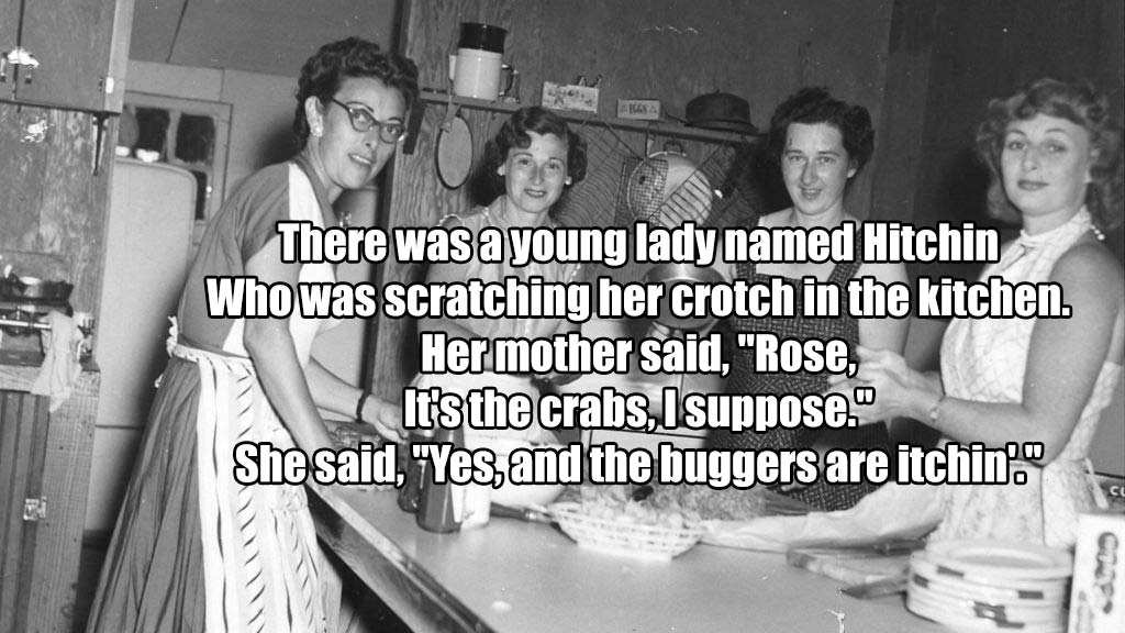 1950s lower class fashion - There was a young lady named Hitchin Who was scratching her crotch in the kitchen Her mother said, "Rose, It's the crabs, I suppose." She said, Yes, and the buggers are itchin.
