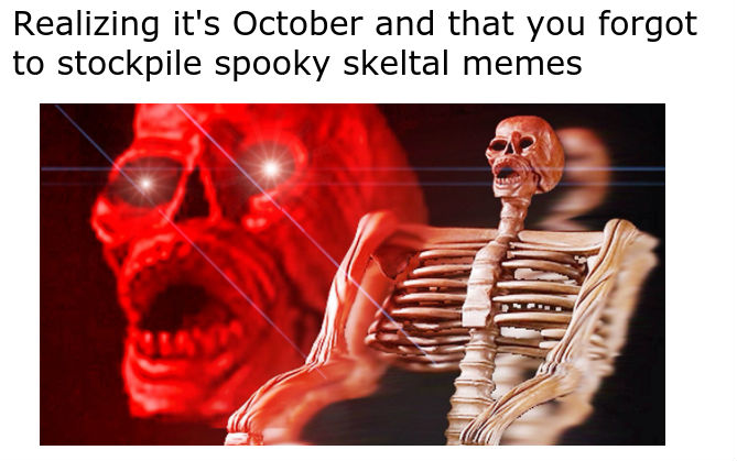 point of no return skeleton - Realizing it's October and that you forgot to stockpile spooky skeltal memes