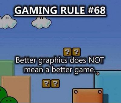gaming rule 68 - Gaming Rule 22 Better graphics does Not mean a better game. 22