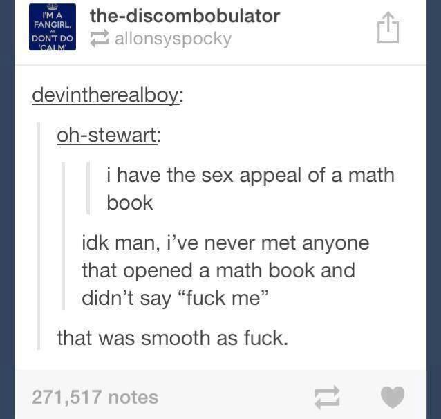 tumblr - sex tumblr memes - I'Ma Fangirl Dontoo thediscombobulator allonsyspocky devintherealboy ohstewart i have the sex appeal of a math book idk man, i've never met anyone that opened a math book and didn't say "fuck me" that was smooth as fuck. 271,51