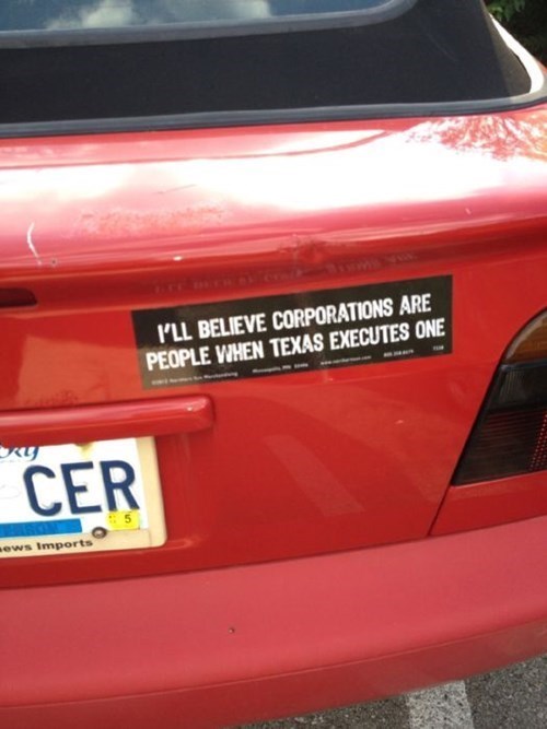 most hilarious bumper stickers - I'Ll Believe Corporations Are People When Texas Executes One Cer news Imports