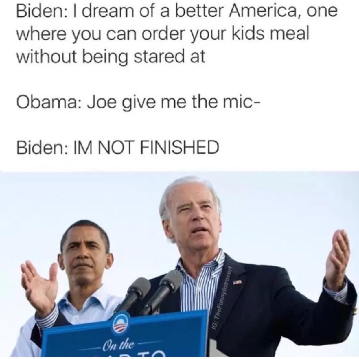 joe biden first off fuck your bitch - Biden I dream of a better America, one where you can order your kids meal without being stared at Obama Joe give me the mic Biden Im Not Finished Ig ThoFunnyIntrovert On the
