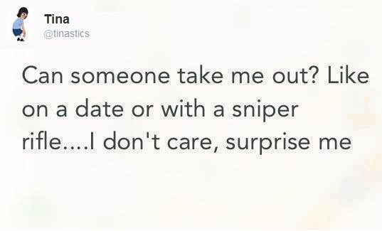 Sad tweet of someone asking to be taken out, either on a date or with a sniper rifle