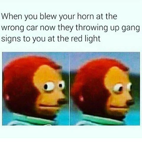memes - suicide friends meme - When you blew your horn at the wrong car now they throwing up gang signs to you at the red light