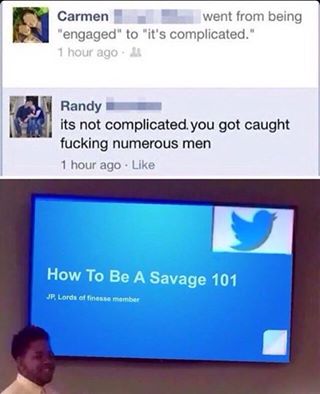 memes - savage 101 meme - Carmen went from being "engaged" to "it's complicated." 1 hour ago Randy its not complicated. you got caught fucking numerous men 1 hour ago How To Be A Savage 101 Jf, Lords of finesse member