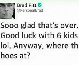 memes - smile - Brad Pitt Sooo glad that's over. Good luck with 6 kids lol. Anyway, where th hoes at?