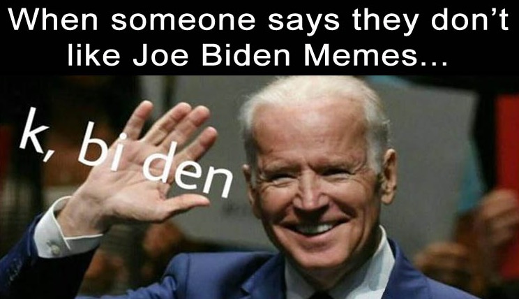 doesn t like memes - When someone says they don't Joe Biden Memes.. k, bi den