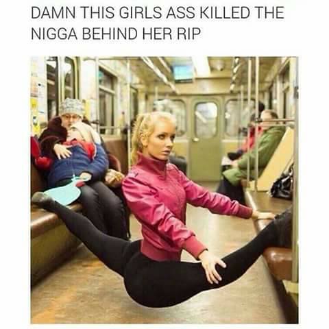 memes - things you don t want to see - Damn This Girls Ass Killed The Nigga Behind Her Rip
