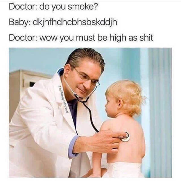 doctor do you smoke baby - Doctor do you smoke? Baby dkjhfhdhcbhsbskddih Doctor wow you must be high as shit The Funny introvert