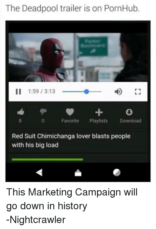 pornhub history meme - The Deadpool trailer is on PornHub. Ii 2 Playlists 0 Favorite Download Red Suit Chimichanga lover blasts people, with his big load This Marketing Campaign will go down in history Nightcrawler
