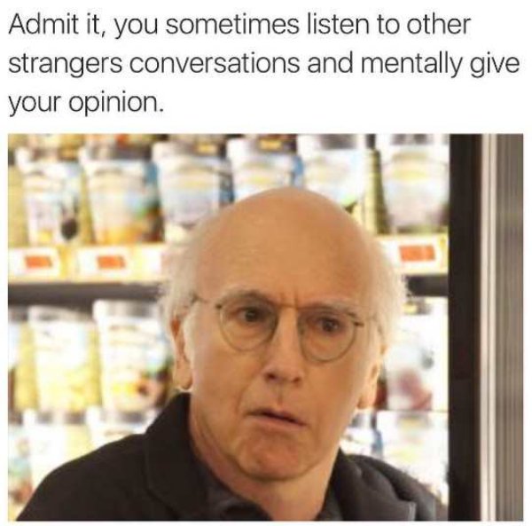 memes - larry davids - Admit it, you sometimes listen to other strangers conversations and mentally give your opinion.