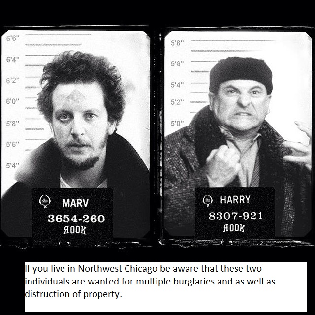 harry and marv mugshot - 6'6" 5'8" 6'4" 5'6" 62 6'0" 5'8" 5'0" 5'6" 5'4" Marv 3654260 Ook Q Harry 8307921 Aook If you live in Northwest Chicago be aware that these two individuals are wanted for multiple burglaries and as well as distruction of property.